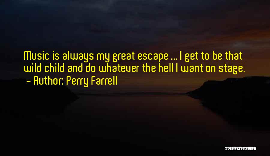 Perry Farrell Quotes: Music Is Always My Great Escape ... I Get To Be That Wild Child And Do Whatever The Hell I