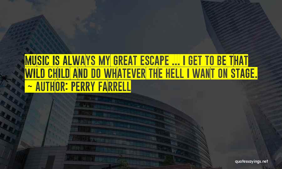 Perry Farrell Quotes: Music Is Always My Great Escape ... I Get To Be That Wild Child And Do Whatever The Hell I