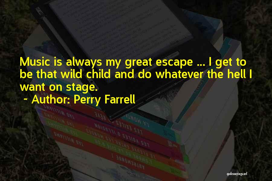 Perry Farrell Quotes: Music Is Always My Great Escape ... I Get To Be That Wild Child And Do Whatever The Hell I