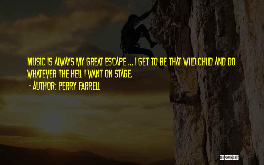 Perry Farrell Quotes: Music Is Always My Great Escape ... I Get To Be That Wild Child And Do Whatever The Hell I