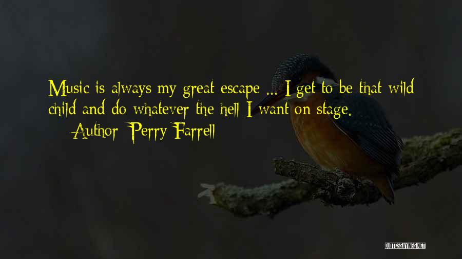 Perry Farrell Quotes: Music Is Always My Great Escape ... I Get To Be That Wild Child And Do Whatever The Hell I