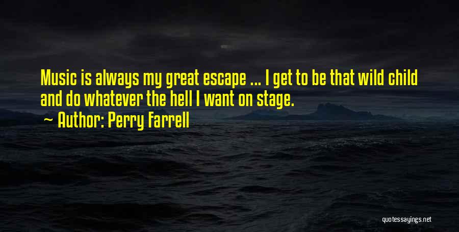 Perry Farrell Quotes: Music Is Always My Great Escape ... I Get To Be That Wild Child And Do Whatever The Hell I