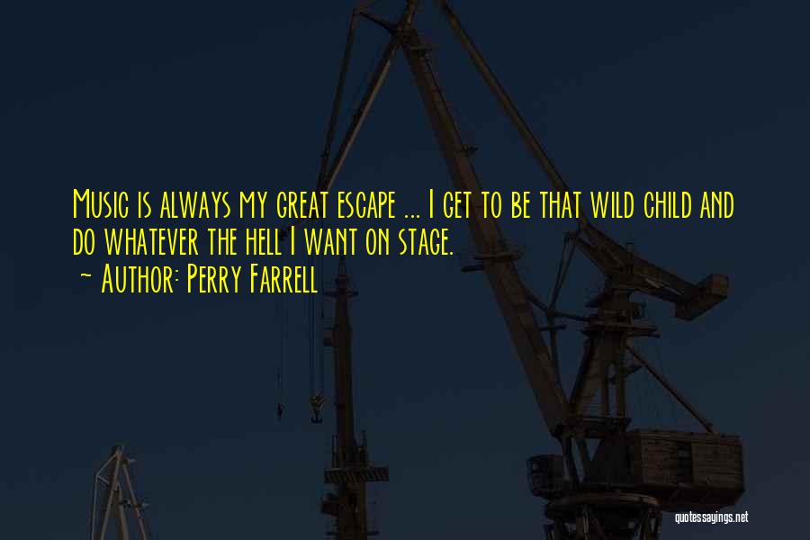 Perry Farrell Quotes: Music Is Always My Great Escape ... I Get To Be That Wild Child And Do Whatever The Hell I