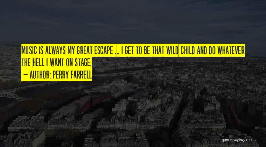 Perry Farrell Quotes: Music Is Always My Great Escape ... I Get To Be That Wild Child And Do Whatever The Hell I