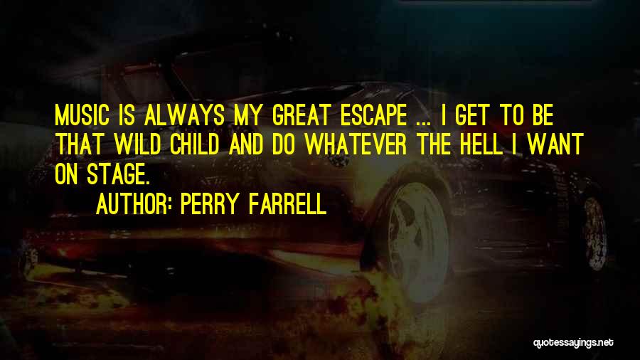 Perry Farrell Quotes: Music Is Always My Great Escape ... I Get To Be That Wild Child And Do Whatever The Hell I