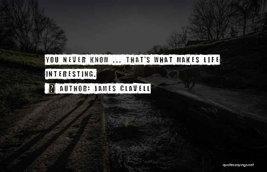 James Clavell Quotes: You Never Know ... That's What Makes Life Interesting.