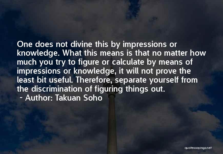 Takuan Soho Quotes: One Does Not Divine This By Impressions Or Knowledge. What This Means Is That No Matter How Much You Try