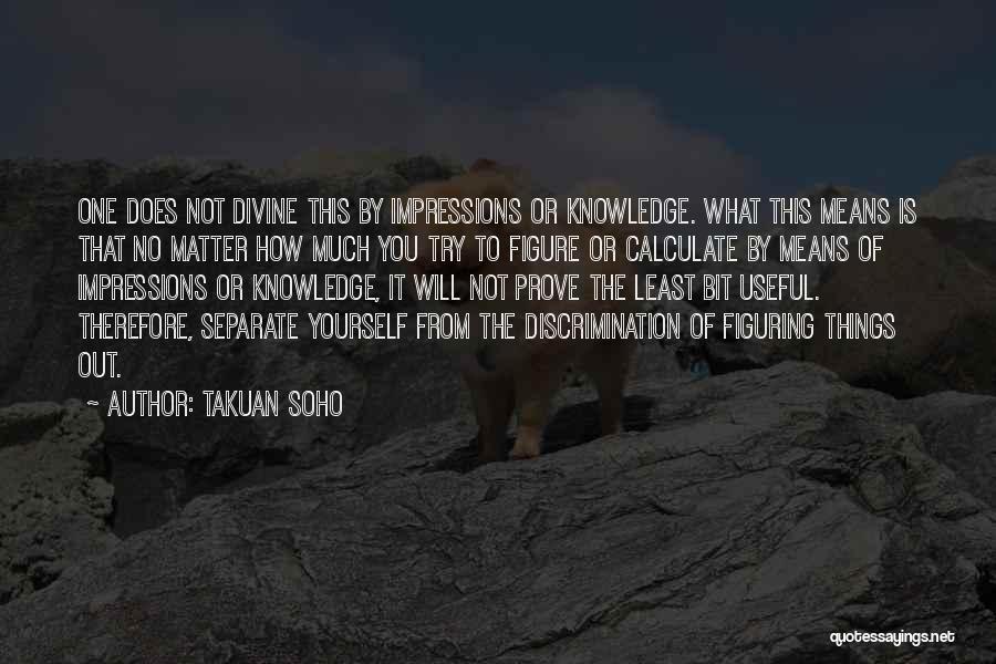 Takuan Soho Quotes: One Does Not Divine This By Impressions Or Knowledge. What This Means Is That No Matter How Much You Try