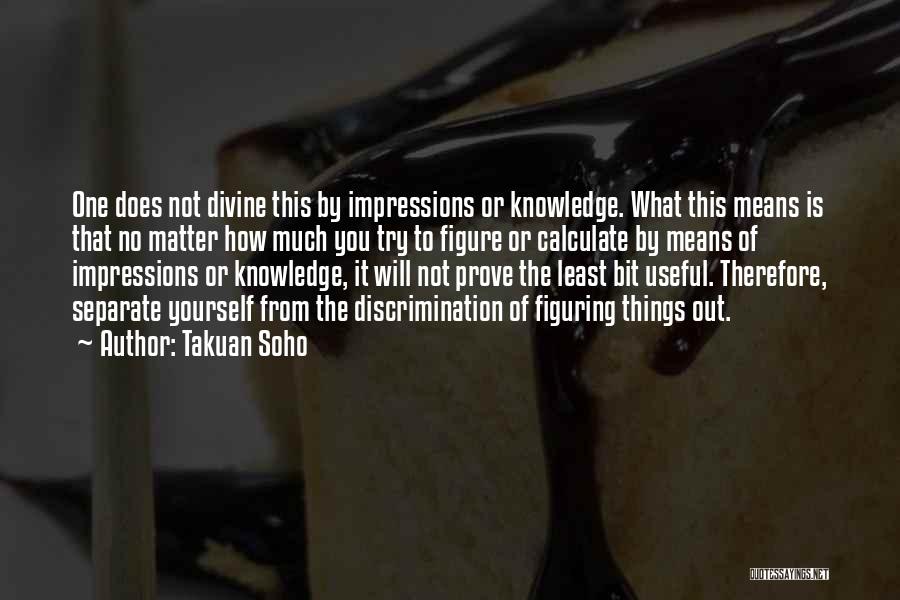 Takuan Soho Quotes: One Does Not Divine This By Impressions Or Knowledge. What This Means Is That No Matter How Much You Try