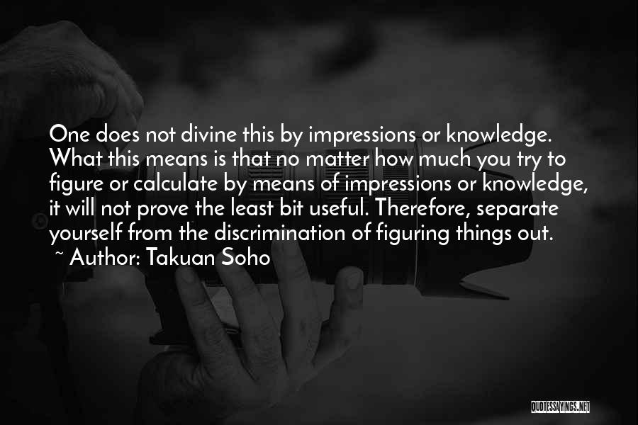 Takuan Soho Quotes: One Does Not Divine This By Impressions Or Knowledge. What This Means Is That No Matter How Much You Try