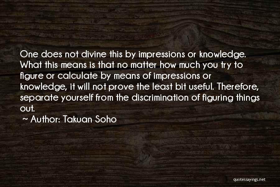 Takuan Soho Quotes: One Does Not Divine This By Impressions Or Knowledge. What This Means Is That No Matter How Much You Try