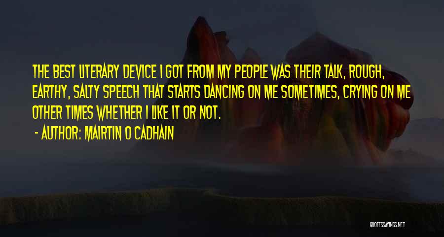 Mairtin O Cadhain Quotes: The Best Literary Device I Got From My People Was Their Talk, Rough, Earthy, Salty Speech That Starts Dancing On