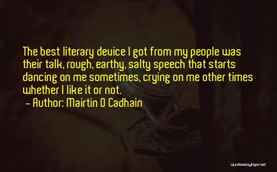 Mairtin O Cadhain Quotes: The Best Literary Device I Got From My People Was Their Talk, Rough, Earthy, Salty Speech That Starts Dancing On