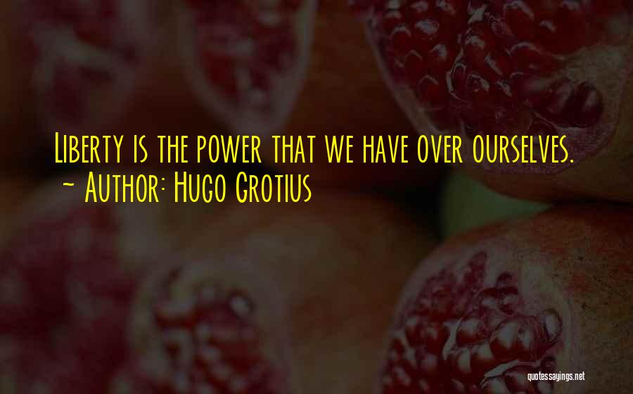 Hugo Grotius Quotes: Liberty Is The Power That We Have Over Ourselves.