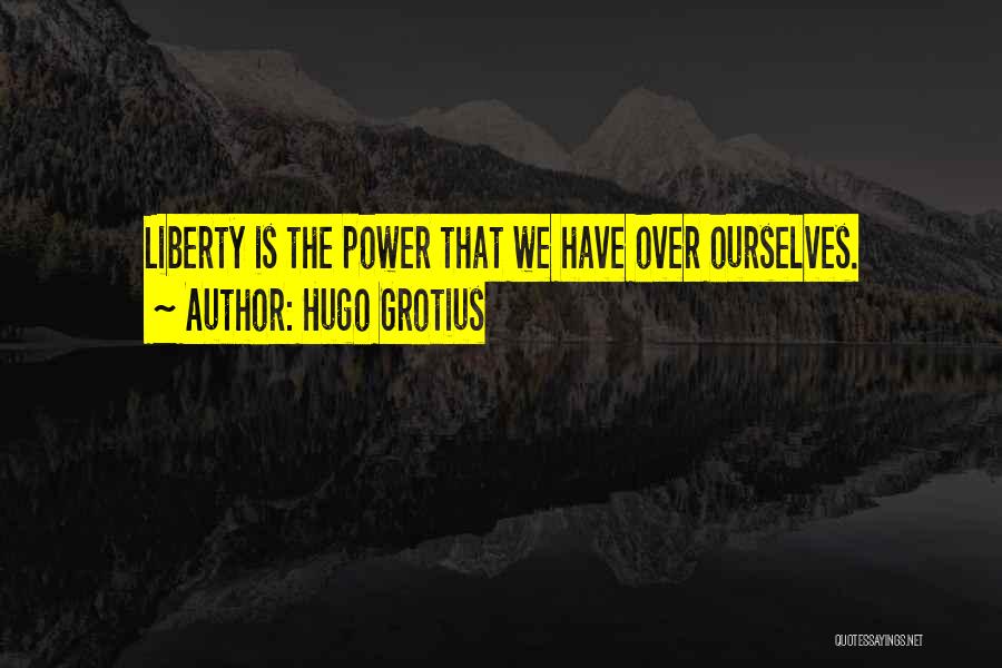 Hugo Grotius Quotes: Liberty Is The Power That We Have Over Ourselves.