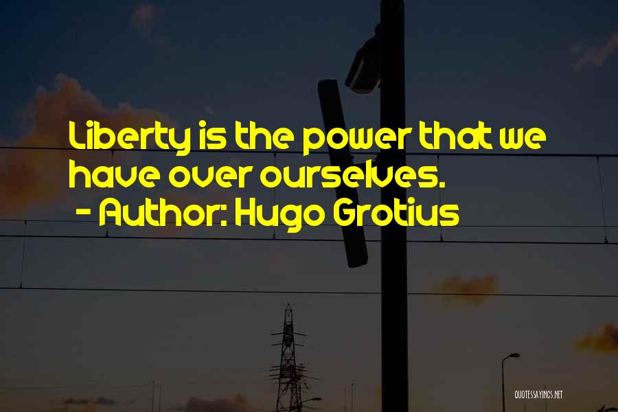 Hugo Grotius Quotes: Liberty Is The Power That We Have Over Ourselves.