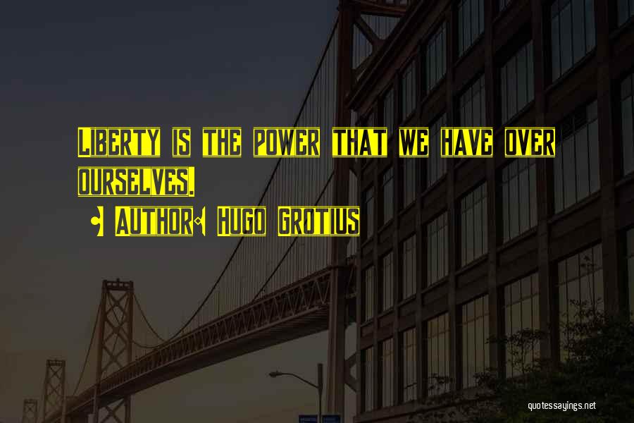 Hugo Grotius Quotes: Liberty Is The Power That We Have Over Ourselves.