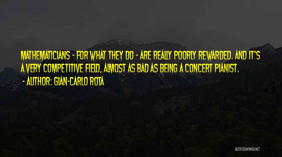 Gian-Carlo Rota Quotes: Mathematicians - For What They Do - Are Really Poorly Rewarded. And It's A Very Competitive Field, Almost As Bad