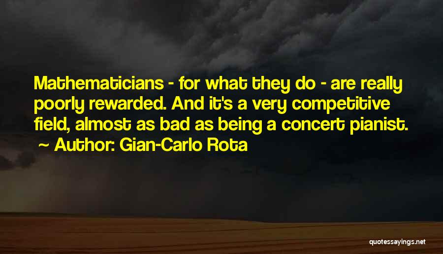 Gian-Carlo Rota Quotes: Mathematicians - For What They Do - Are Really Poorly Rewarded. And It's A Very Competitive Field, Almost As Bad