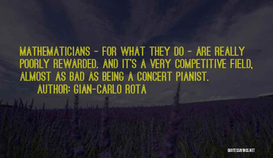 Gian-Carlo Rota Quotes: Mathematicians - For What They Do - Are Really Poorly Rewarded. And It's A Very Competitive Field, Almost As Bad