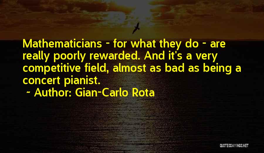 Gian-Carlo Rota Quotes: Mathematicians - For What They Do - Are Really Poorly Rewarded. And It's A Very Competitive Field, Almost As Bad
