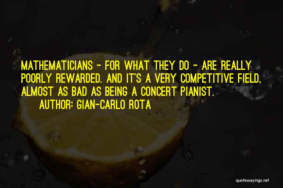 Gian-Carlo Rota Quotes: Mathematicians - For What They Do - Are Really Poorly Rewarded. And It's A Very Competitive Field, Almost As Bad