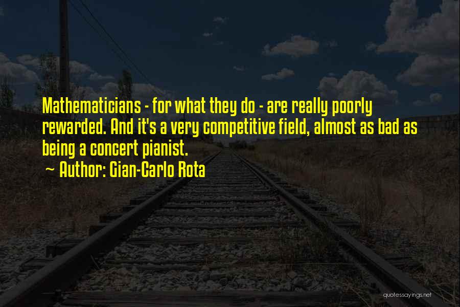 Gian-Carlo Rota Quotes: Mathematicians - For What They Do - Are Really Poorly Rewarded. And It's A Very Competitive Field, Almost As Bad