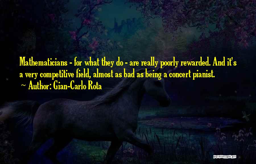 Gian-Carlo Rota Quotes: Mathematicians - For What They Do - Are Really Poorly Rewarded. And It's A Very Competitive Field, Almost As Bad