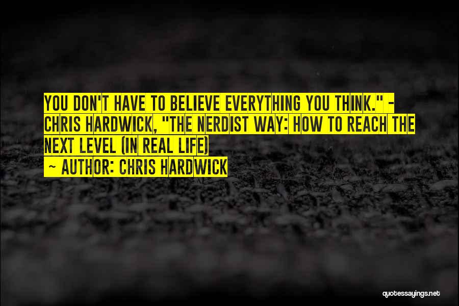 Chris Hardwick Quotes: You Don't Have To Believe Everything You Think. - Chris Hardwick, The Nerdist Way: How To Reach The Next Level