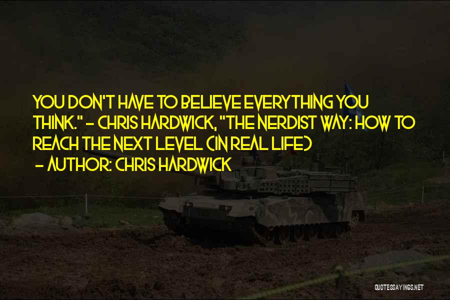 Chris Hardwick Quotes: You Don't Have To Believe Everything You Think. - Chris Hardwick, The Nerdist Way: How To Reach The Next Level