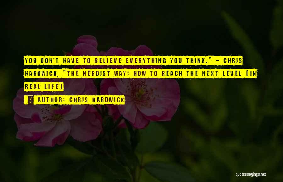 Chris Hardwick Quotes: You Don't Have To Believe Everything You Think. - Chris Hardwick, The Nerdist Way: How To Reach The Next Level