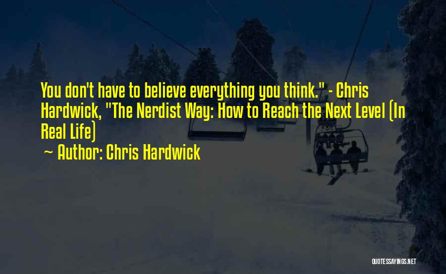 Chris Hardwick Quotes: You Don't Have To Believe Everything You Think. - Chris Hardwick, The Nerdist Way: How To Reach The Next Level