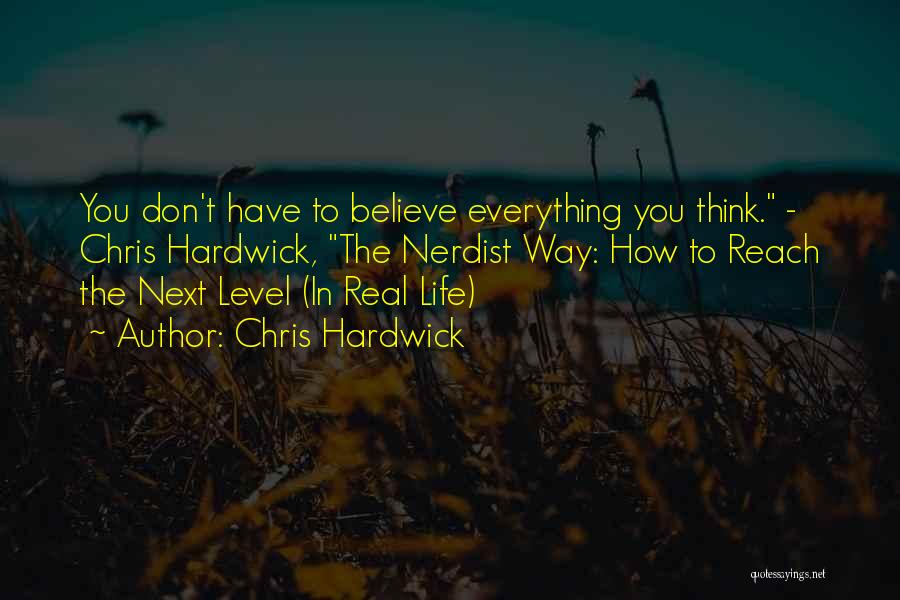 Chris Hardwick Quotes: You Don't Have To Believe Everything You Think. - Chris Hardwick, The Nerdist Way: How To Reach The Next Level