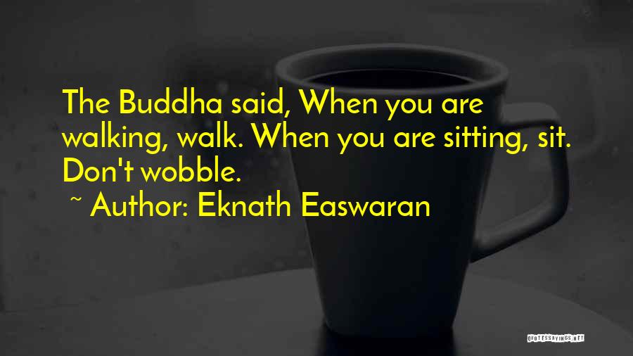 Eknath Easwaran Quotes: The Buddha Said, When You Are Walking, Walk. When You Are Sitting, Sit. Don't Wobble.