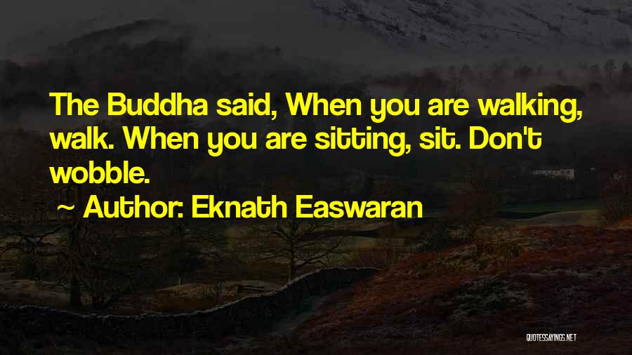 Eknath Easwaran Quotes: The Buddha Said, When You Are Walking, Walk. When You Are Sitting, Sit. Don't Wobble.