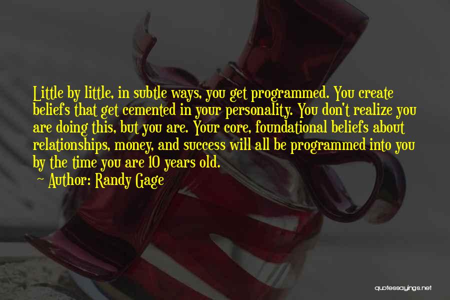 Randy Gage Quotes: Little By Little, In Subtle Ways, You Get Programmed. You Create Beliefs That Get Cemented In Your Personality. You Don't