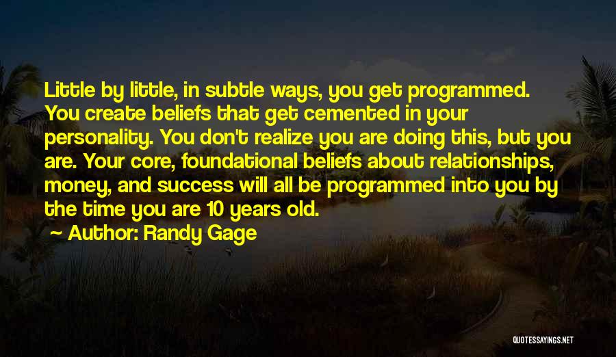 Randy Gage Quotes: Little By Little, In Subtle Ways, You Get Programmed. You Create Beliefs That Get Cemented In Your Personality. You Don't