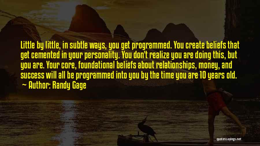 Randy Gage Quotes: Little By Little, In Subtle Ways, You Get Programmed. You Create Beliefs That Get Cemented In Your Personality. You Don't