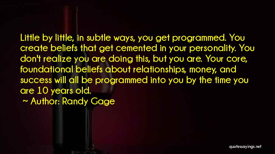 Randy Gage Quotes: Little By Little, In Subtle Ways, You Get Programmed. You Create Beliefs That Get Cemented In Your Personality. You Don't