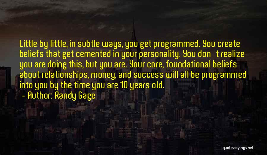 Randy Gage Quotes: Little By Little, In Subtle Ways, You Get Programmed. You Create Beliefs That Get Cemented In Your Personality. You Don't