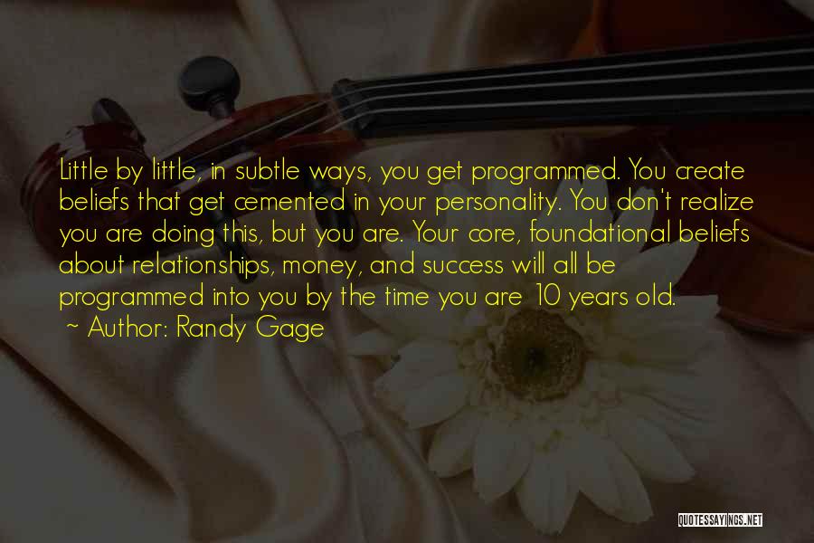 Randy Gage Quotes: Little By Little, In Subtle Ways, You Get Programmed. You Create Beliefs That Get Cemented In Your Personality. You Don't