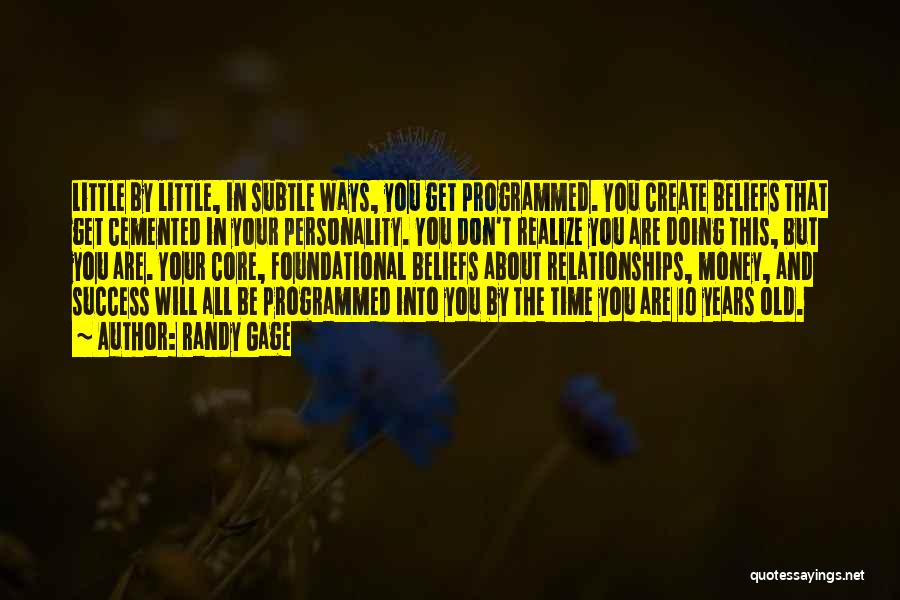 Randy Gage Quotes: Little By Little, In Subtle Ways, You Get Programmed. You Create Beliefs That Get Cemented In Your Personality. You Don't