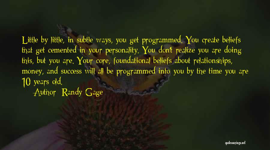 Randy Gage Quotes: Little By Little, In Subtle Ways, You Get Programmed. You Create Beliefs That Get Cemented In Your Personality. You Don't