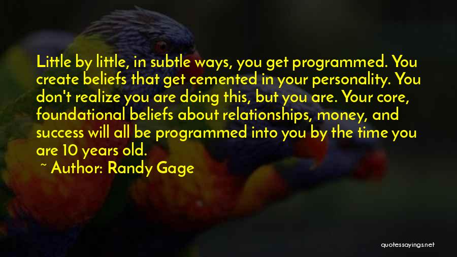 Randy Gage Quotes: Little By Little, In Subtle Ways, You Get Programmed. You Create Beliefs That Get Cemented In Your Personality. You Don't