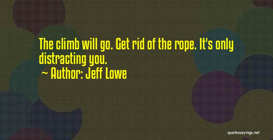 Jeff Lowe Quotes: The Climb Will Go. Get Rid Of The Rope. It's Only Distracting You.