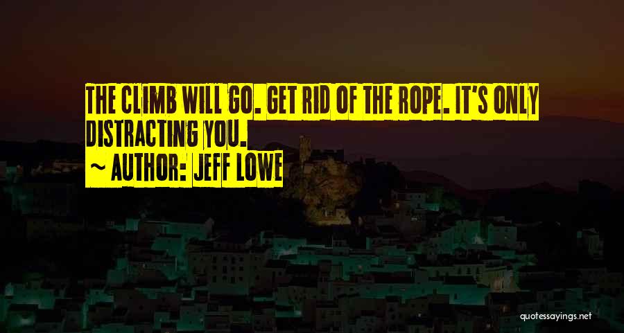 Jeff Lowe Quotes: The Climb Will Go. Get Rid Of The Rope. It's Only Distracting You.