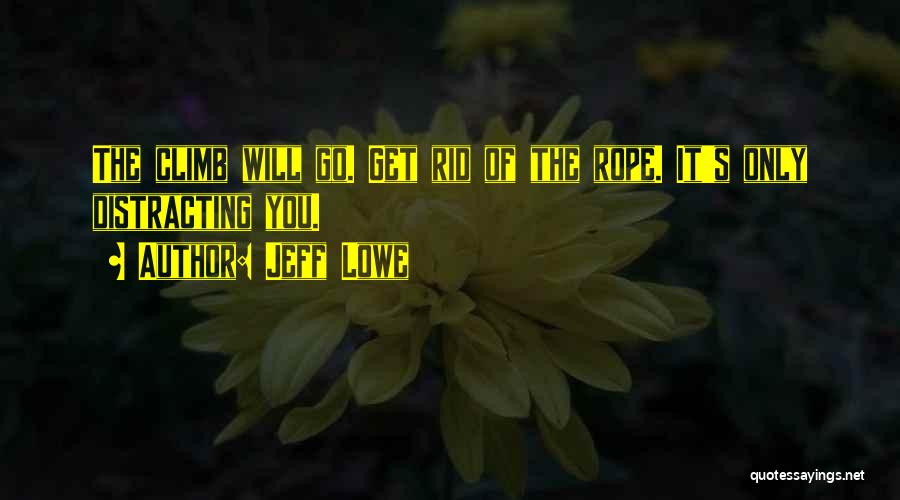 Jeff Lowe Quotes: The Climb Will Go. Get Rid Of The Rope. It's Only Distracting You.