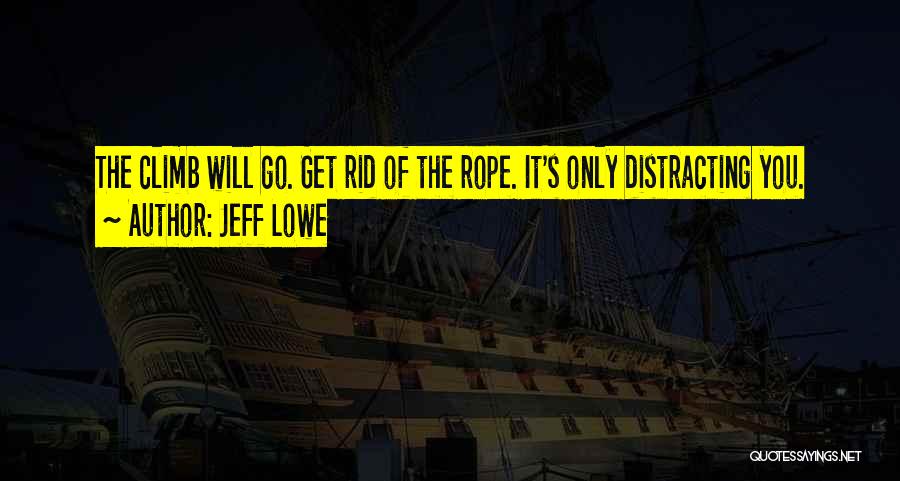Jeff Lowe Quotes: The Climb Will Go. Get Rid Of The Rope. It's Only Distracting You.