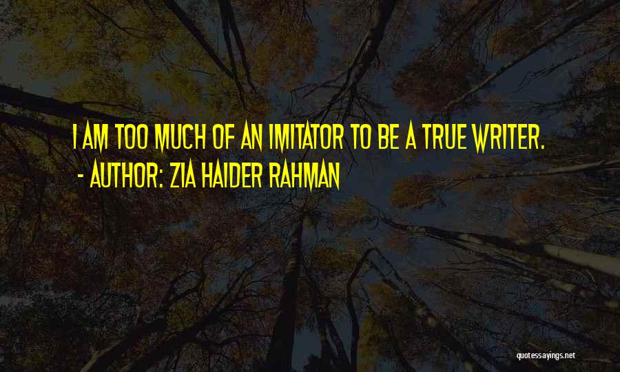 Zia Haider Rahman Quotes: I Am Too Much Of An Imitator To Be A True Writer.