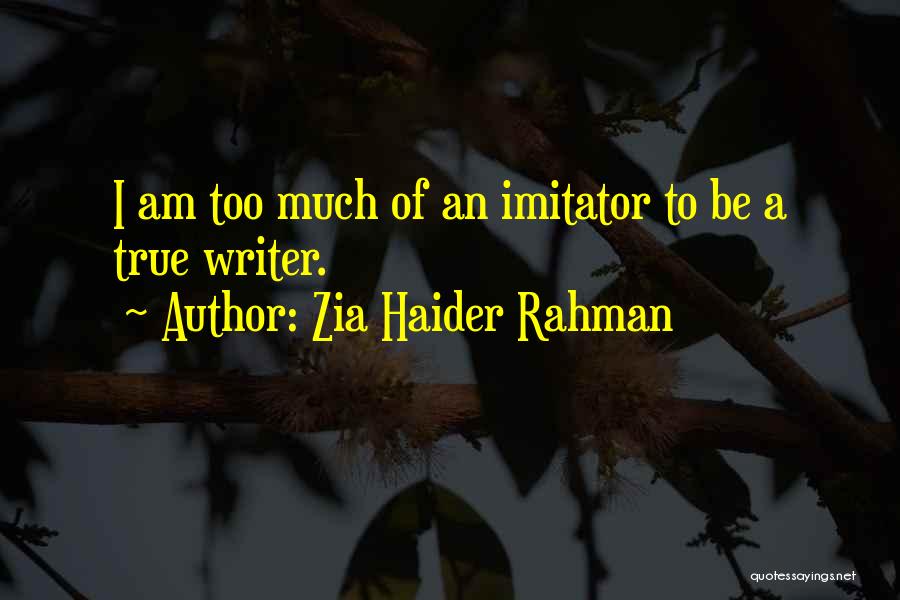 Zia Haider Rahman Quotes: I Am Too Much Of An Imitator To Be A True Writer.